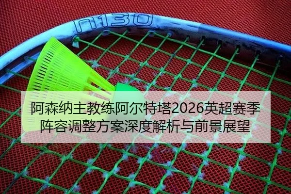 a-sen-na-zhu-jiao-lian-a-er-te-ta-ying-chao-sai-ji-zhen-rong-tiao-zheng-fang-an-shen-du-jie-xi-yu-qian-jing-zhan-wang-2-472.jpg
