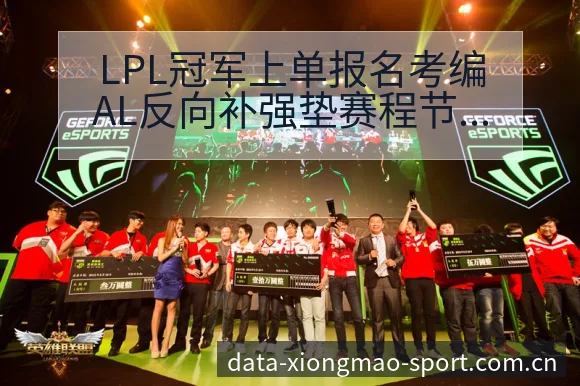 LPL冠军上单报名考编AL反向补强垫赛程节点与看点分析前 - 熊猫体育APP