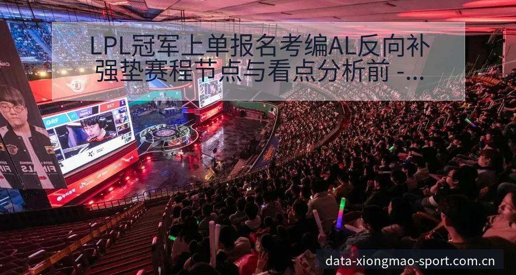 LPL冠军上单报名考编AL反向补强垫赛程节点与看点分析前 - 熊猫体育APP