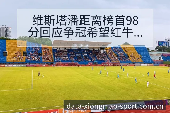 维斯塔潘距离榜首98分回应争冠希望红牛数据对比与趋势观察 - 熊猫体育APP