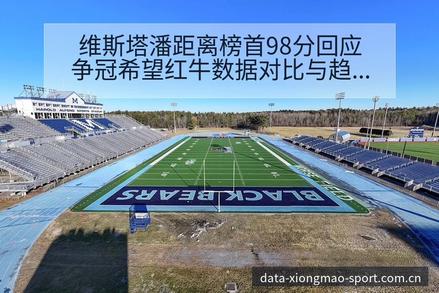 维斯塔潘距离榜首98分回应争冠希望红牛数据对比与趋势观察 - 熊猫体育APP